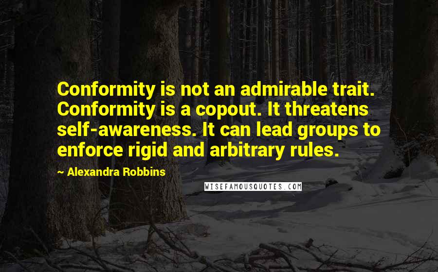 Alexandra Robbins Quotes: Conformity is not an admirable trait. Conformity is a copout. It threatens self-awareness. It can lead groups to enforce rigid and arbitrary rules.