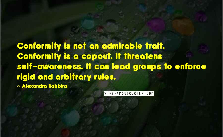 Alexandra Robbins Quotes: Conformity is not an admirable trait. Conformity is a copout. It threatens self-awareness. It can lead groups to enforce rigid and arbitrary rules.