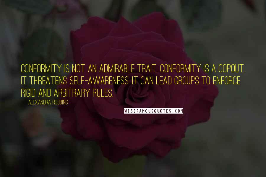 Alexandra Robbins Quotes: Conformity is not an admirable trait. Conformity is a copout. It threatens self-awareness. It can lead groups to enforce rigid and arbitrary rules.