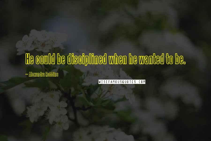 Alexandra Robbins Quotes: He could be disciplined when he wanted to be.