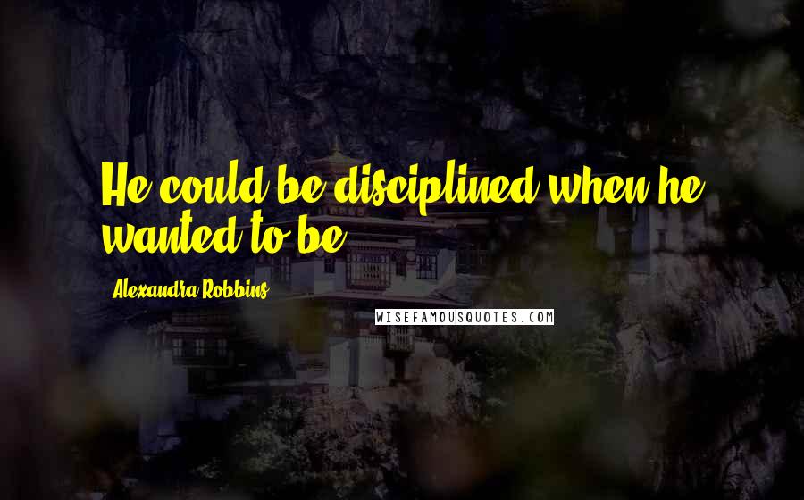 Alexandra Robbins Quotes: He could be disciplined when he wanted to be.