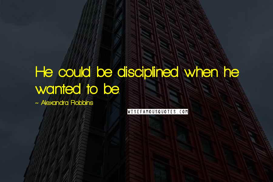 Alexandra Robbins Quotes: He could be disciplined when he wanted to be.