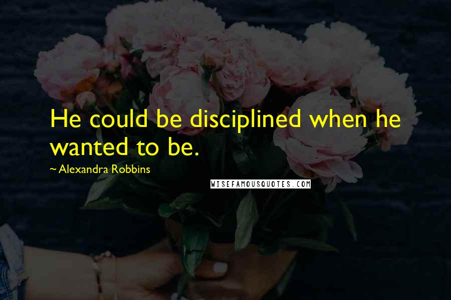 Alexandra Robbins Quotes: He could be disciplined when he wanted to be.