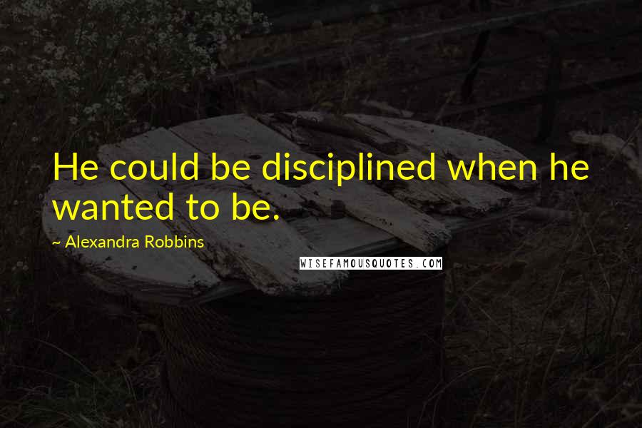 Alexandra Robbins Quotes: He could be disciplined when he wanted to be.