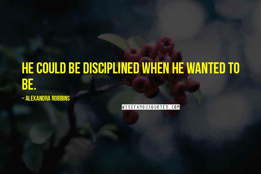 Alexandra Robbins Quotes: He could be disciplined when he wanted to be.