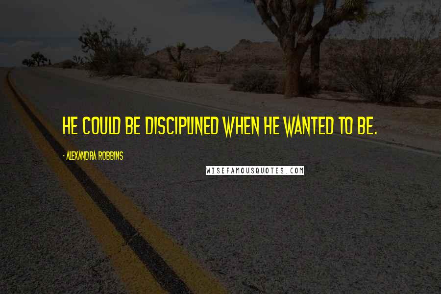 Alexandra Robbins Quotes: He could be disciplined when he wanted to be.