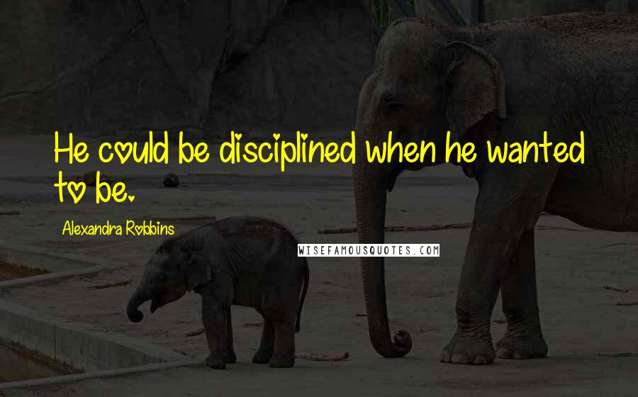 Alexandra Robbins Quotes: He could be disciplined when he wanted to be.