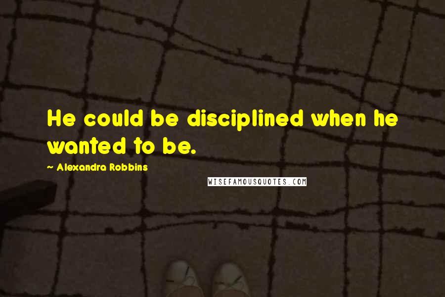 Alexandra Robbins Quotes: He could be disciplined when he wanted to be.