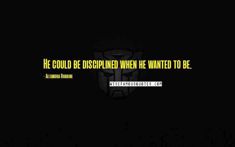 Alexandra Robbins Quotes: He could be disciplined when he wanted to be.