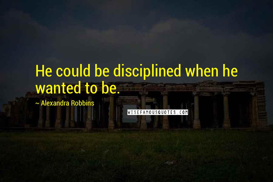 Alexandra Robbins Quotes: He could be disciplined when he wanted to be.