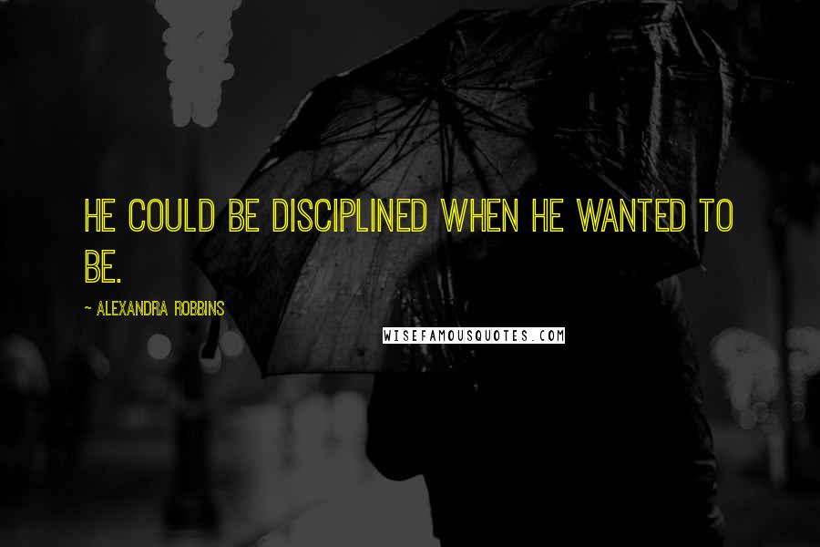 Alexandra Robbins Quotes: He could be disciplined when he wanted to be.