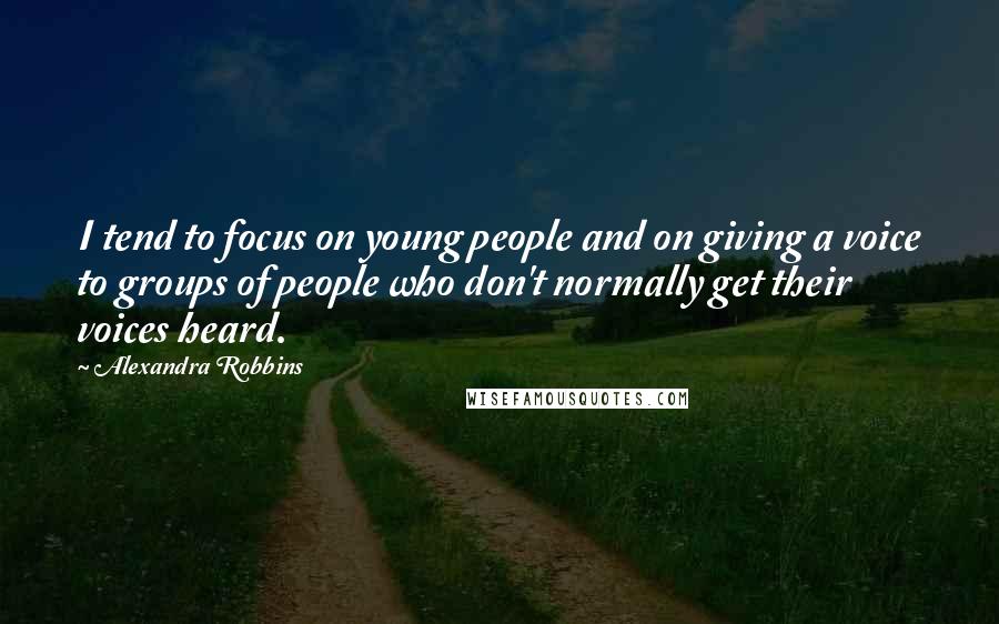 Alexandra Robbins Quotes: I tend to focus on young people and on giving a voice to groups of people who don't normally get their voices heard.