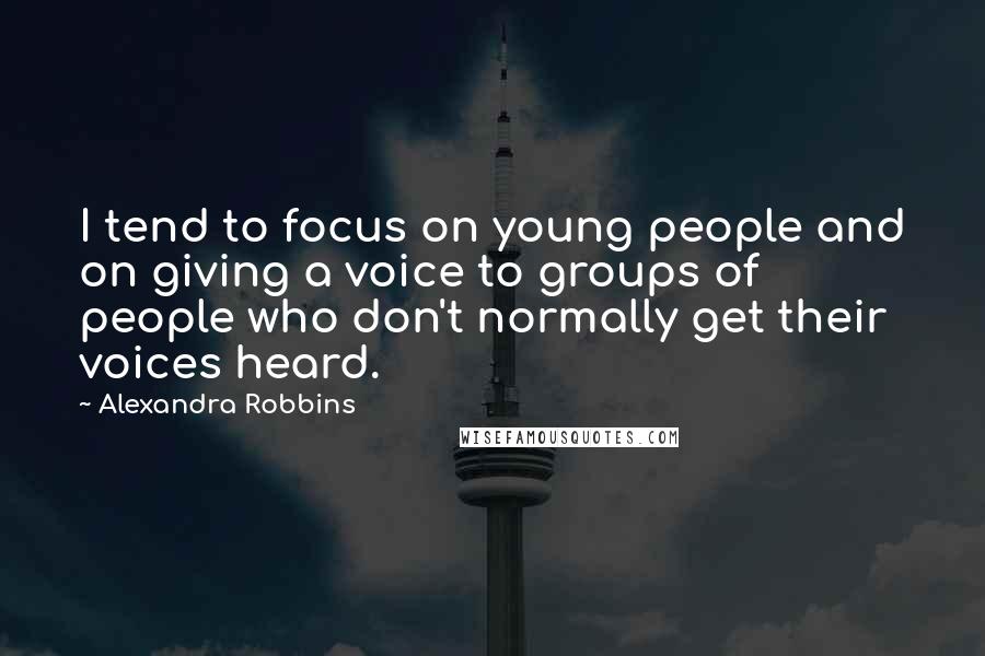 Alexandra Robbins Quotes: I tend to focus on young people and on giving a voice to groups of people who don't normally get their voices heard.