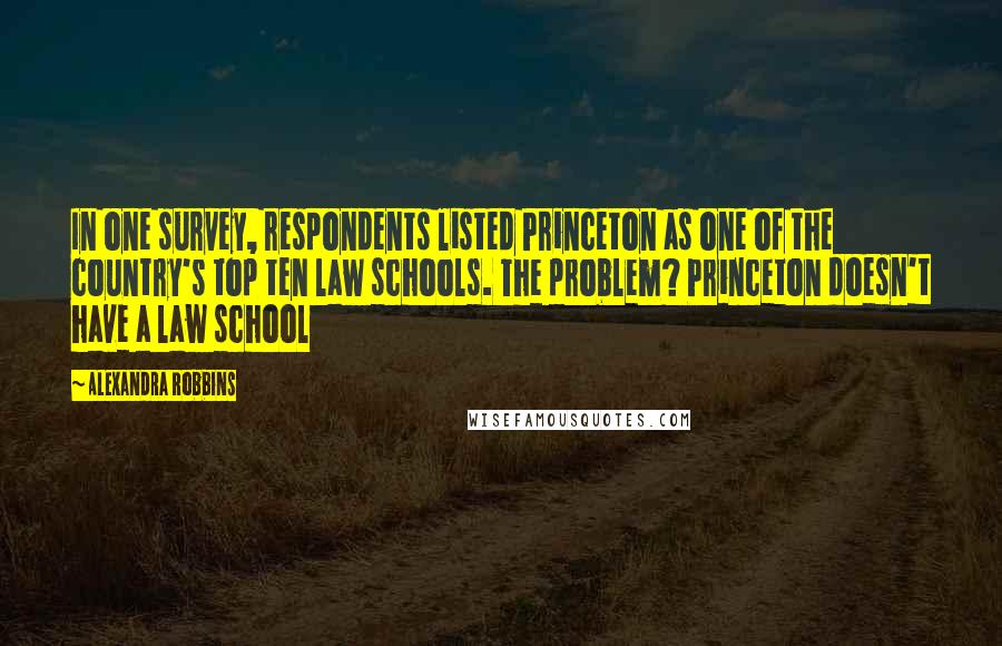 Alexandra Robbins Quotes: In one survey, respondents listed Princeton as one of the country's top ten law schools. The problem? Princeton doesn't have a law school