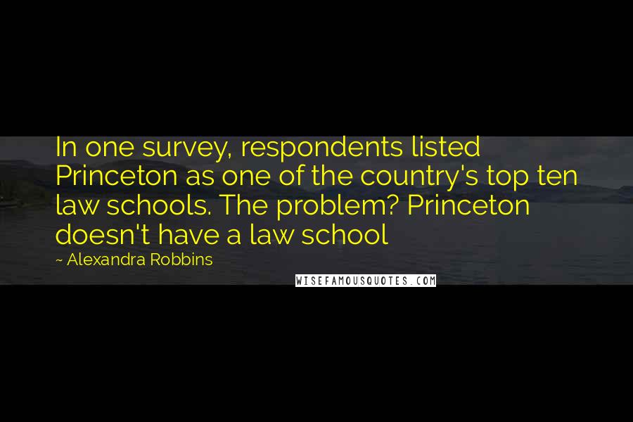 Alexandra Robbins Quotes: In one survey, respondents listed Princeton as one of the country's top ten law schools. The problem? Princeton doesn't have a law school