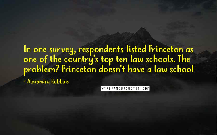 Alexandra Robbins Quotes: In one survey, respondents listed Princeton as one of the country's top ten law schools. The problem? Princeton doesn't have a law school