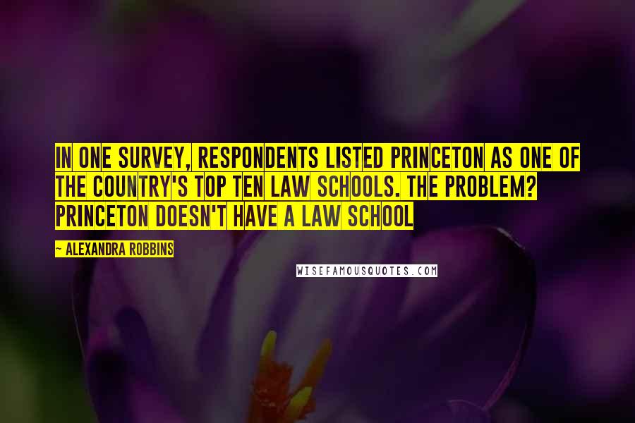 Alexandra Robbins Quotes: In one survey, respondents listed Princeton as one of the country's top ten law schools. The problem? Princeton doesn't have a law school