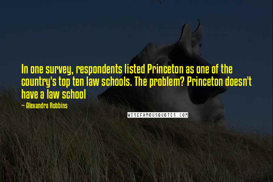 Alexandra Robbins Quotes: In one survey, respondents listed Princeton as one of the country's top ten law schools. The problem? Princeton doesn't have a law school