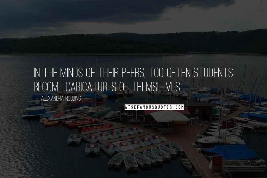 Alexandra Robbins Quotes: In the minds of their peers, too often students become caricatures of themselves.