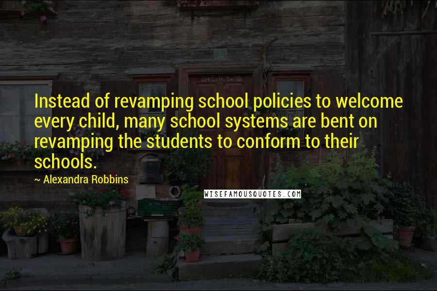 Alexandra Robbins Quotes: Instead of revamping school policies to welcome every child, many school systems are bent on revamping the students to conform to their schools.