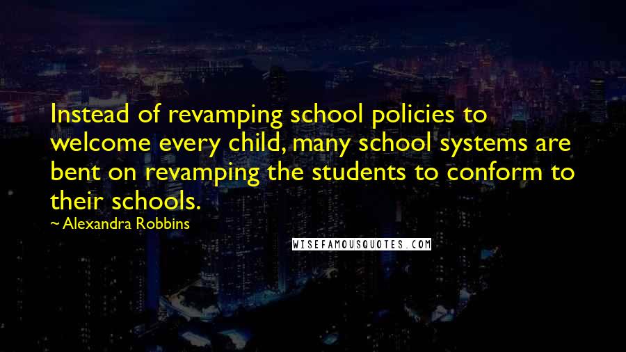 Alexandra Robbins Quotes: Instead of revamping school policies to welcome every child, many school systems are bent on revamping the students to conform to their schools.