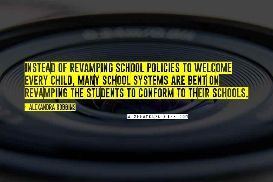 Alexandra Robbins Quotes: Instead of revamping school policies to welcome every child, many school systems are bent on revamping the students to conform to their schools.