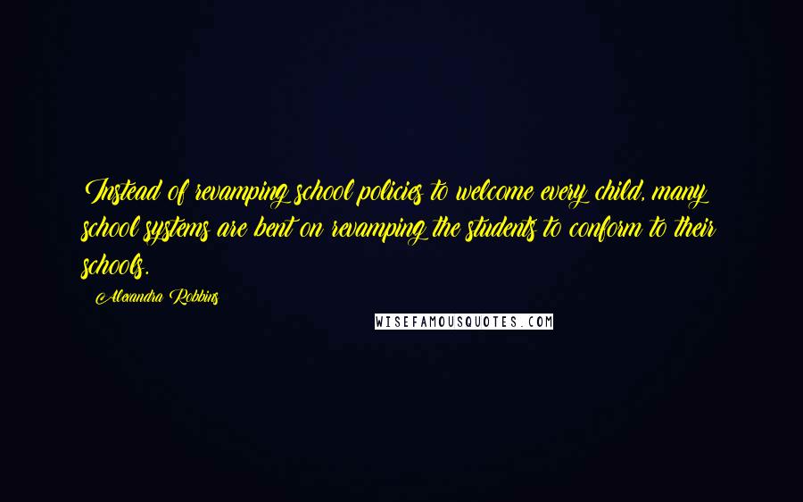 Alexandra Robbins Quotes: Instead of revamping school policies to welcome every child, many school systems are bent on revamping the students to conform to their schools.