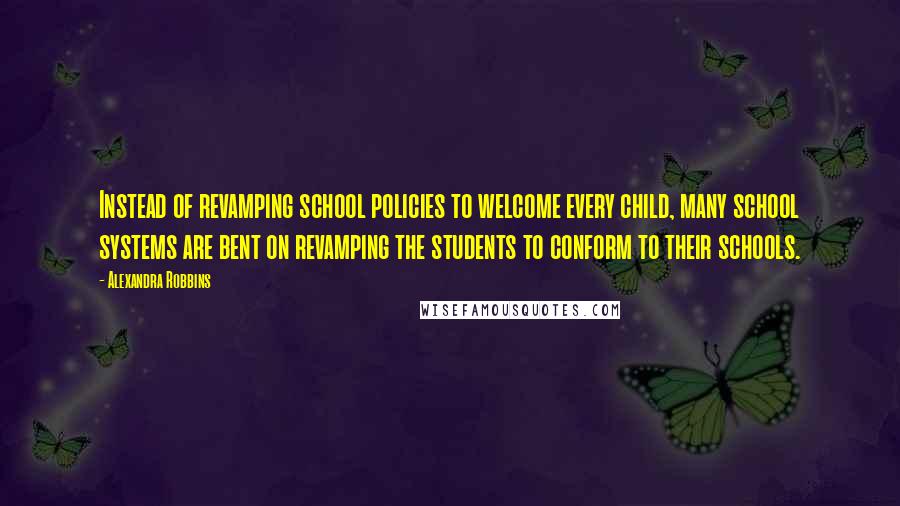 Alexandra Robbins Quotes: Instead of revamping school policies to welcome every child, many school systems are bent on revamping the students to conform to their schools.