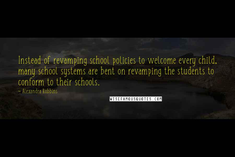 Alexandra Robbins Quotes: Instead of revamping school policies to welcome every child, many school systems are bent on revamping the students to conform to their schools.