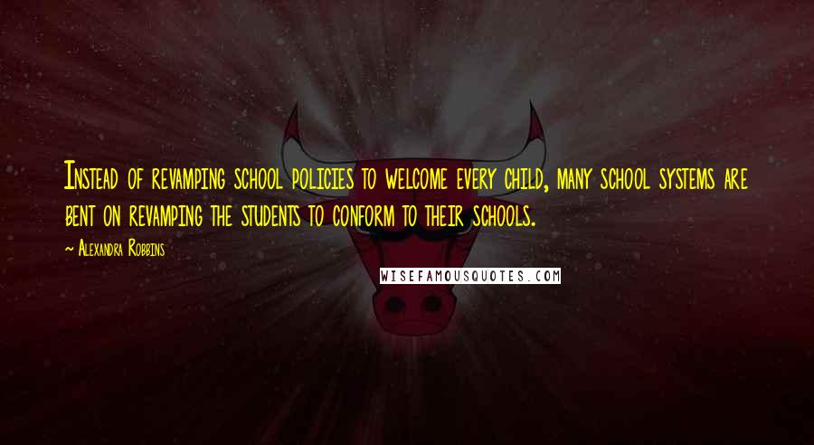 Alexandra Robbins Quotes: Instead of revamping school policies to welcome every child, many school systems are bent on revamping the students to conform to their schools.