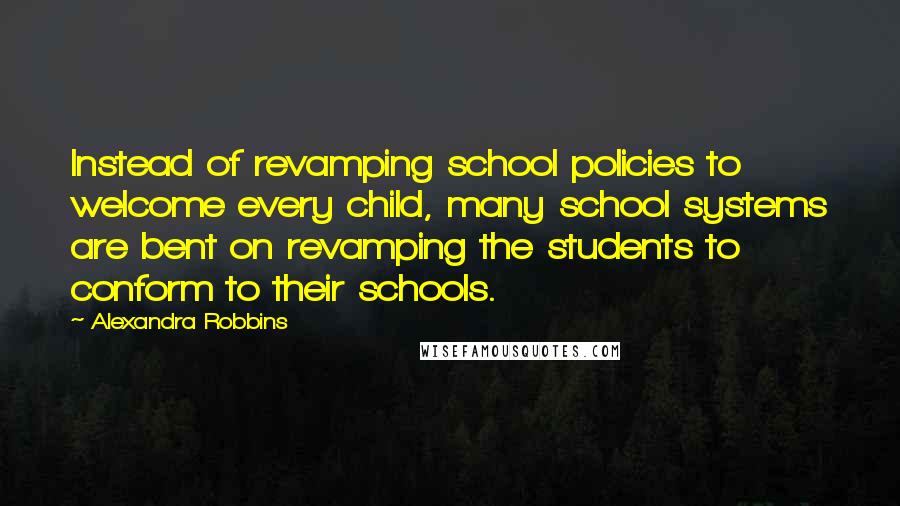 Alexandra Robbins Quotes: Instead of revamping school policies to welcome every child, many school systems are bent on revamping the students to conform to their schools.