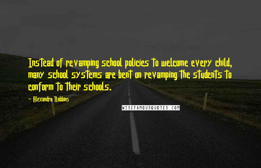 Alexandra Robbins Quotes: Instead of revamping school policies to welcome every child, many school systems are bent on revamping the students to conform to their schools.