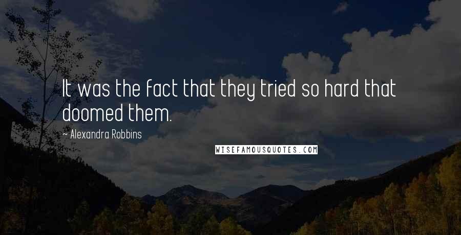 Alexandra Robbins Quotes: It was the fact that they tried so hard that doomed them.