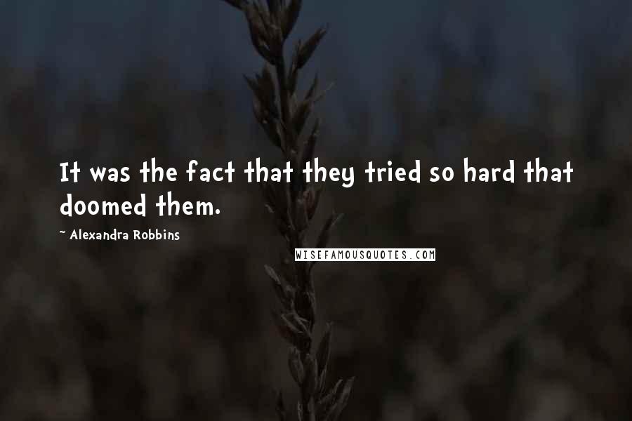 Alexandra Robbins Quotes: It was the fact that they tried so hard that doomed them.