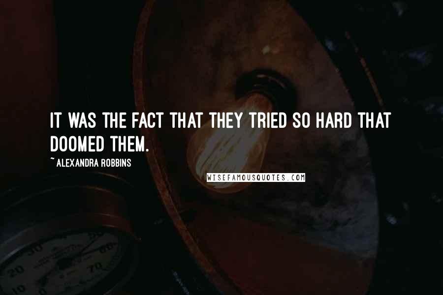 Alexandra Robbins Quotes: It was the fact that they tried so hard that doomed them.