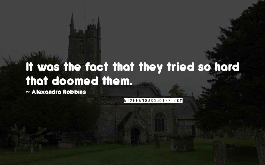 Alexandra Robbins Quotes: It was the fact that they tried so hard that doomed them.