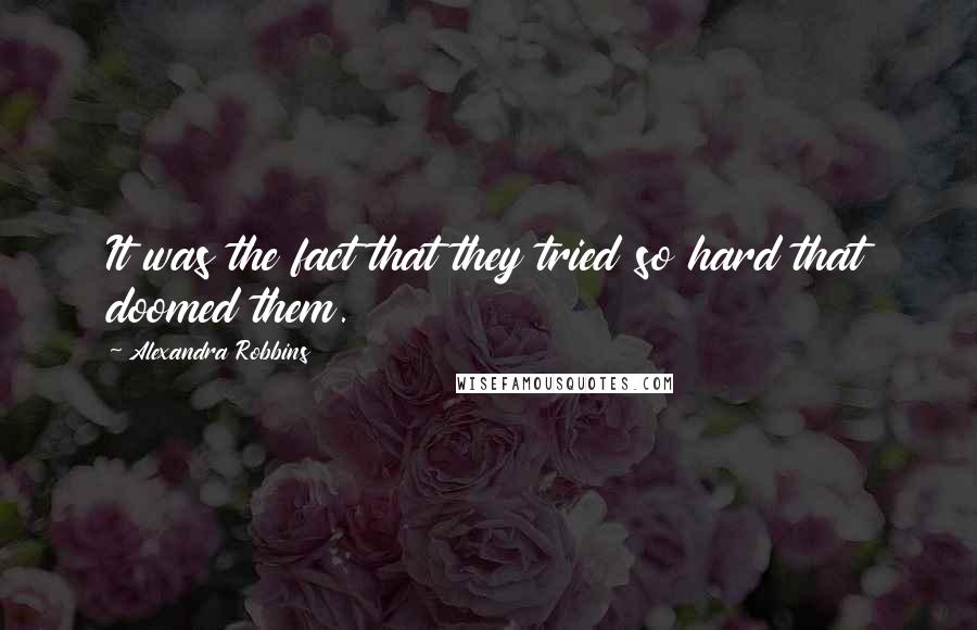 Alexandra Robbins Quotes: It was the fact that they tried so hard that doomed them.