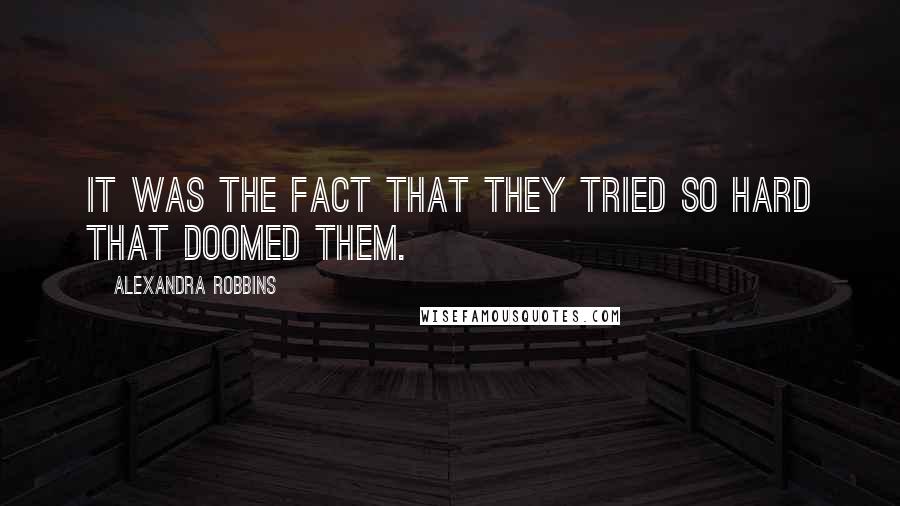 Alexandra Robbins Quotes: It was the fact that they tried so hard that doomed them.