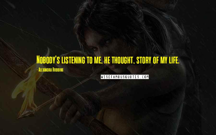 Alexandra Robbins Quotes: Nobody's listening to me, he thought, story of my life.