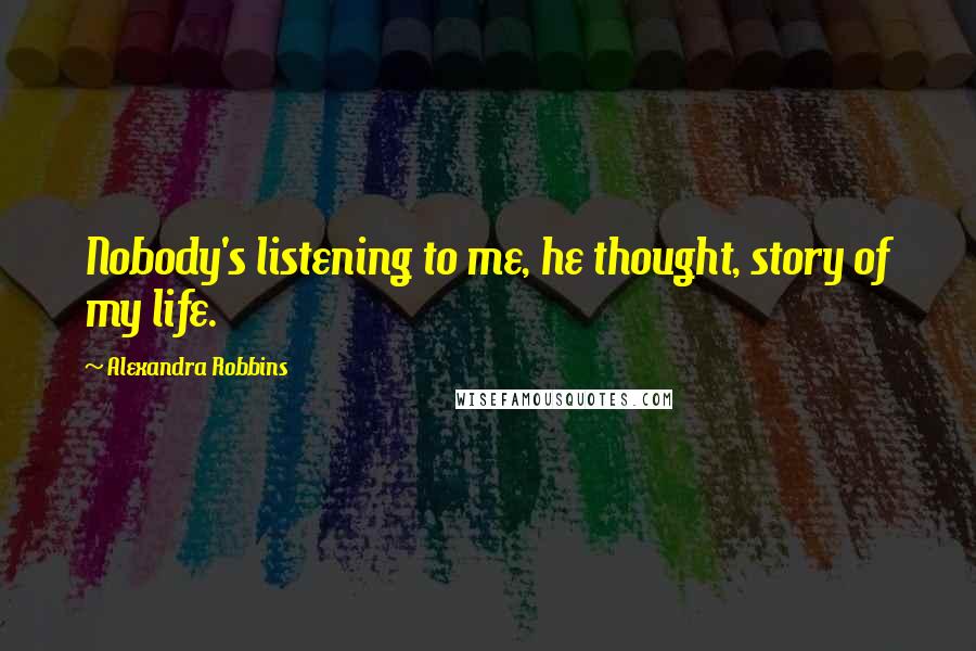 Alexandra Robbins Quotes: Nobody's listening to me, he thought, story of my life.