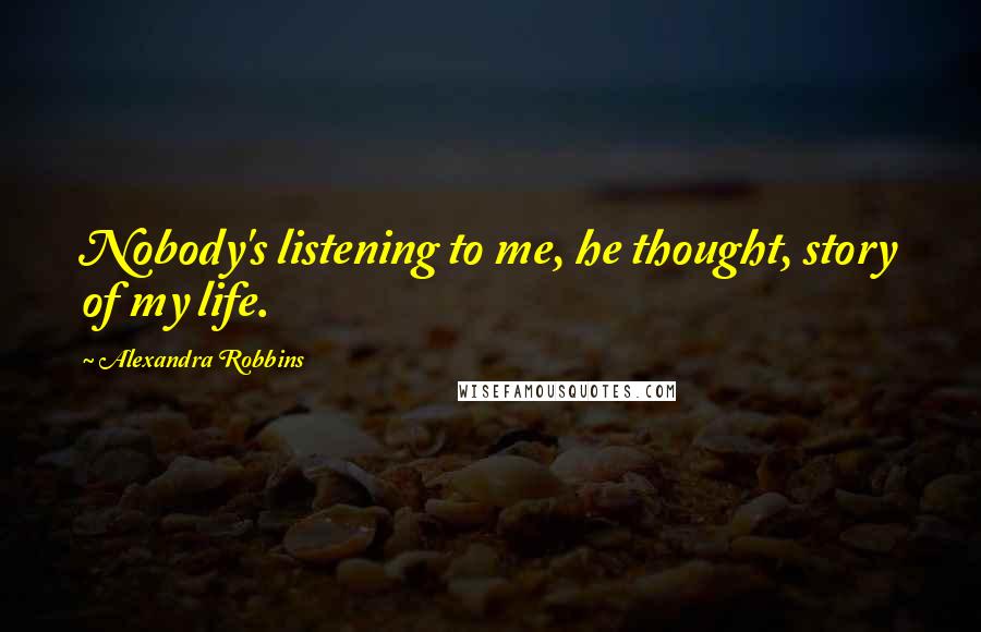 Alexandra Robbins Quotes: Nobody's listening to me, he thought, story of my life.