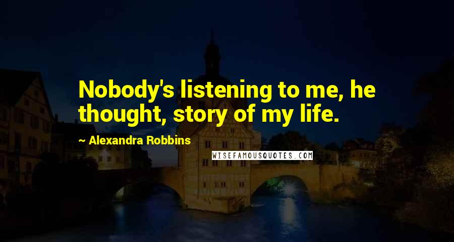 Alexandra Robbins Quotes: Nobody's listening to me, he thought, story of my life.