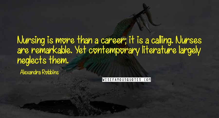 Alexandra Robbins Quotes: Nursing is more than a career; it is a calling. Nurses are remarkable. Yet contemporary literature largely neglects them.