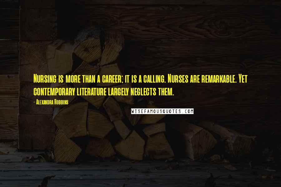 Alexandra Robbins Quotes: Nursing is more than a career; it is a calling. Nurses are remarkable. Yet contemporary literature largely neglects them.