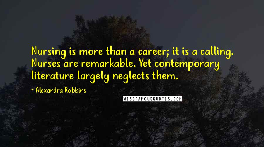 Alexandra Robbins Quotes: Nursing is more than a career; it is a calling. Nurses are remarkable. Yet contemporary literature largely neglects them.