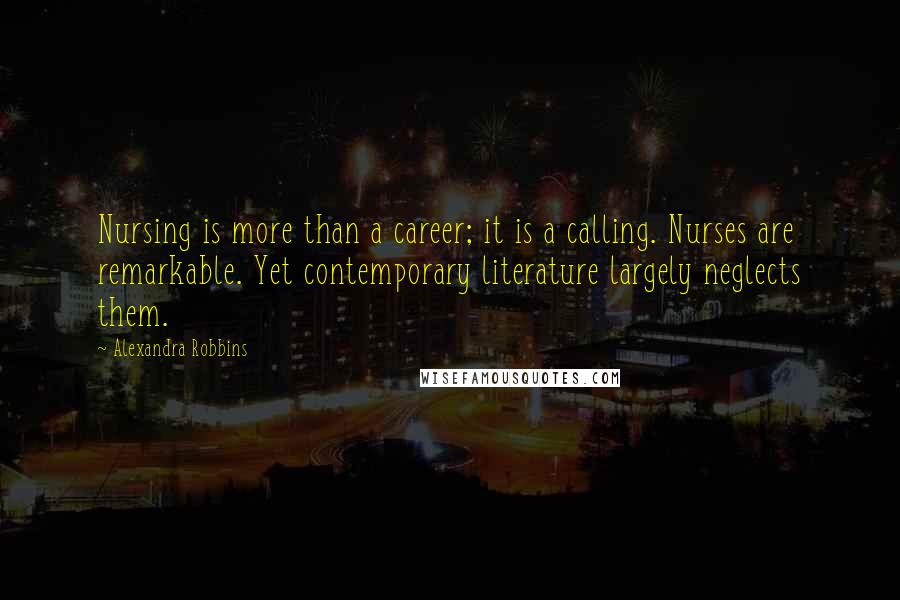 Alexandra Robbins Quotes: Nursing is more than a career; it is a calling. Nurses are remarkable. Yet contemporary literature largely neglects them.