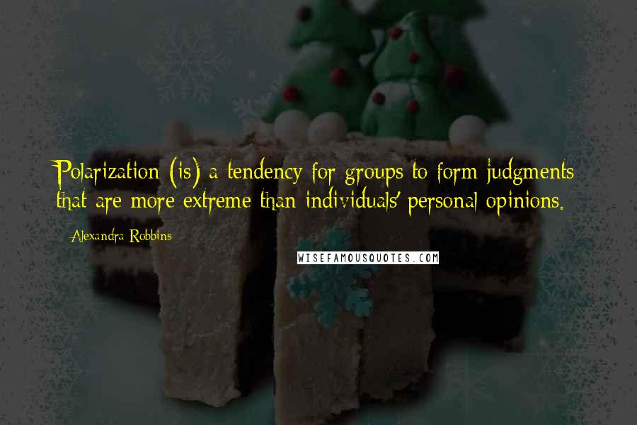 Alexandra Robbins Quotes: Polarization (is) a tendency for groups to form judgments that are more extreme than individuals' personal opinions.