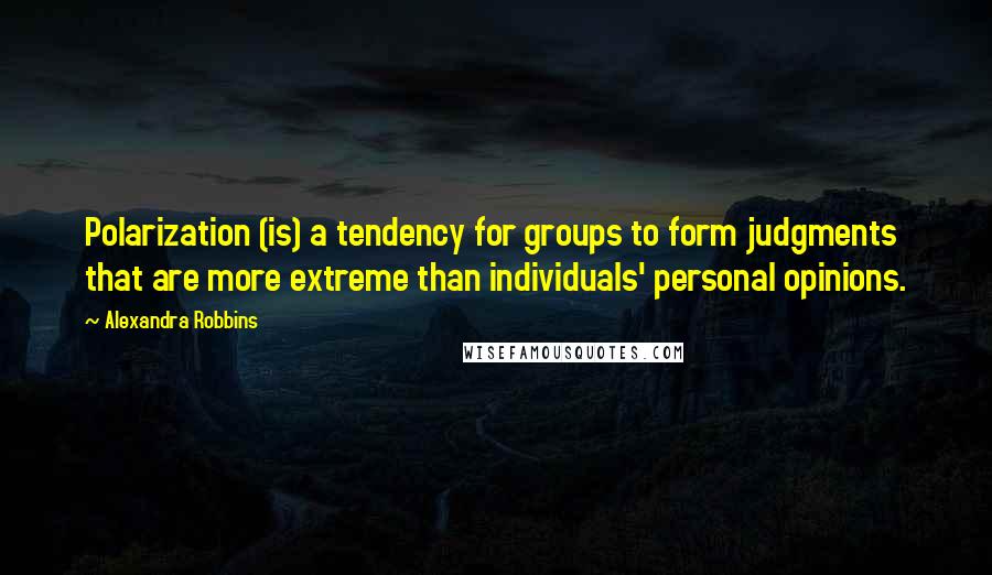 Alexandra Robbins Quotes: Polarization (is) a tendency for groups to form judgments that are more extreme than individuals' personal opinions.