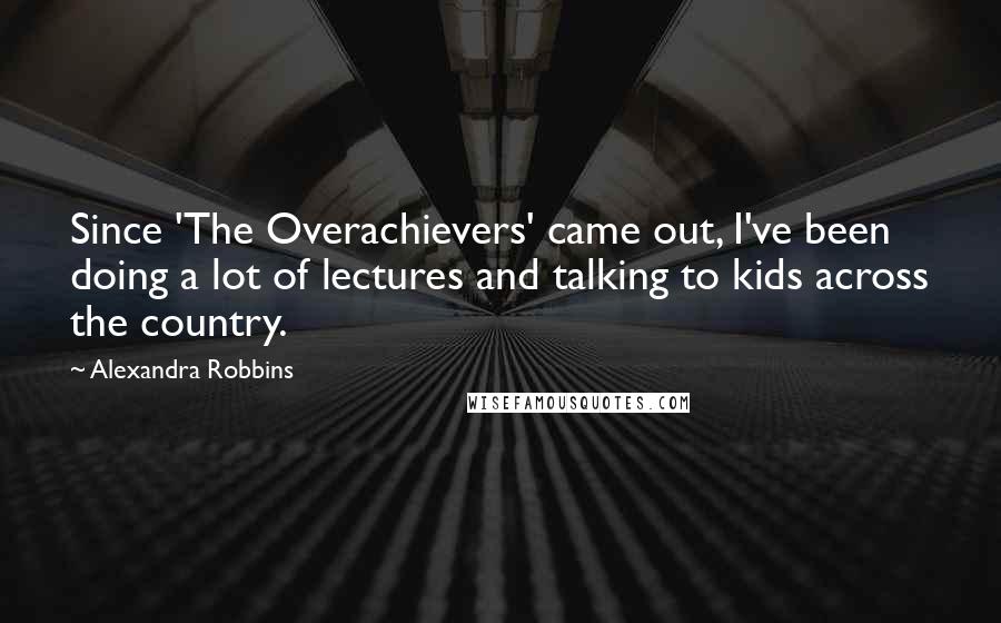 Alexandra Robbins Quotes: Since 'The Overachievers' came out, I've been doing a lot of lectures and talking to kids across the country.