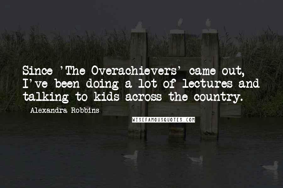 Alexandra Robbins Quotes: Since 'The Overachievers' came out, I've been doing a lot of lectures and talking to kids across the country.